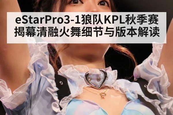 eStarPro3-1狼队KPL秋季赛揭幕清融火舞细节与版本解读